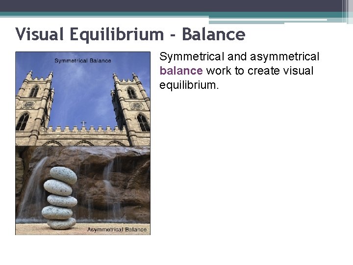 Visual Equilibrium - Balance Symmetrical and asymmetrical balance work to create visual equilibrium. 