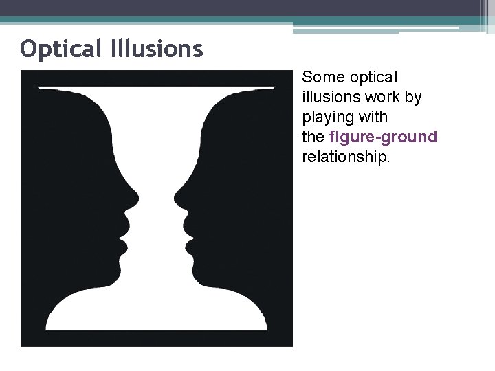 Optical Illusions Some optical illusions work by playing with the figure-ground relationship. 