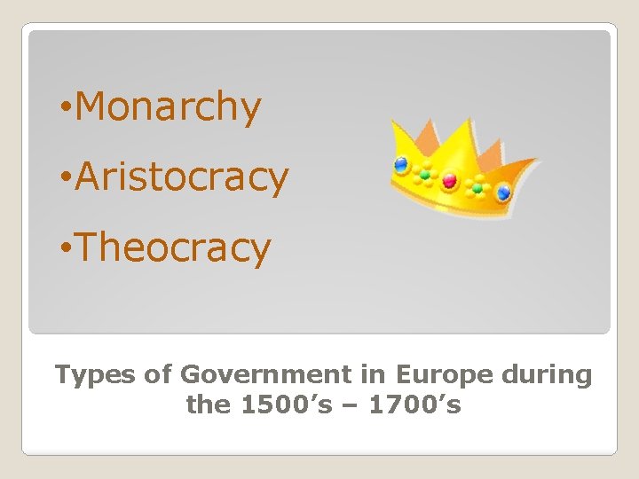  • Monarchy • Aristocracy • Theocracy Types of Government in Europe during the