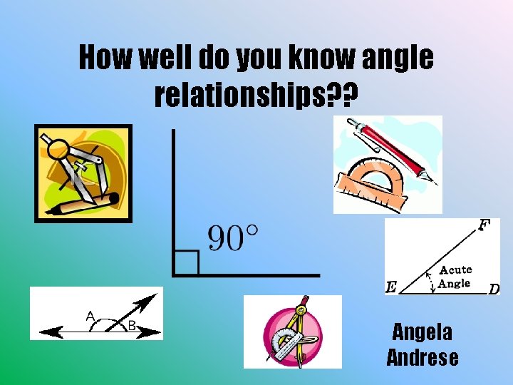 How well do you know angle relationships? ? Angela Andrese 