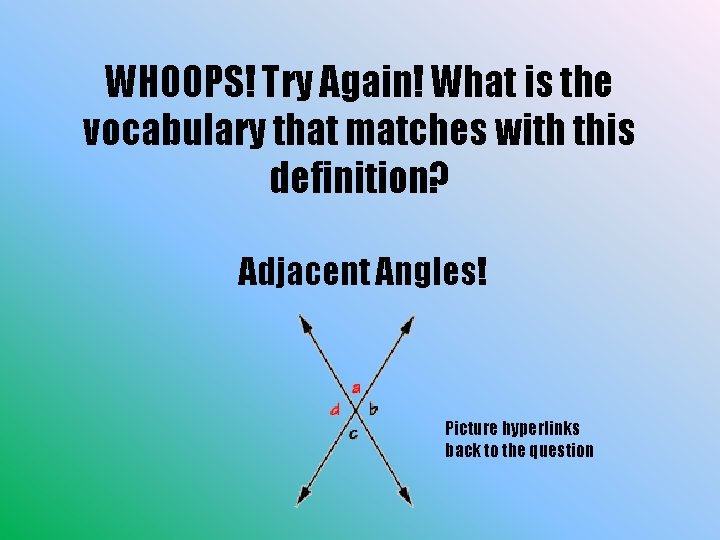 WHOOPS! Try Again! What is the vocabulary that matches with this definition? Adjacent Angles!