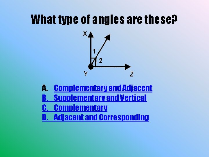 What type of angles are these? A. B. C. D. Complementary and Adjacent Supplementary