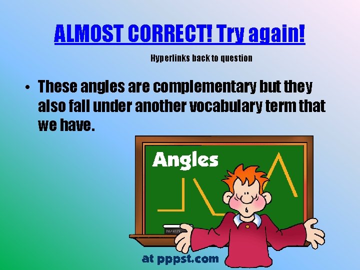 ALMOST CORRECT! Try again! Hyperlinks back to question • These angles are complementary but