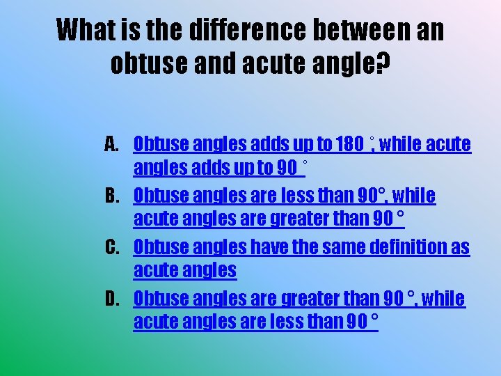 What is the difference between an obtuse and acute angle? A. Obtuse angles adds
