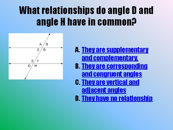 What relationships do angle D and angle H have in common? A. They are