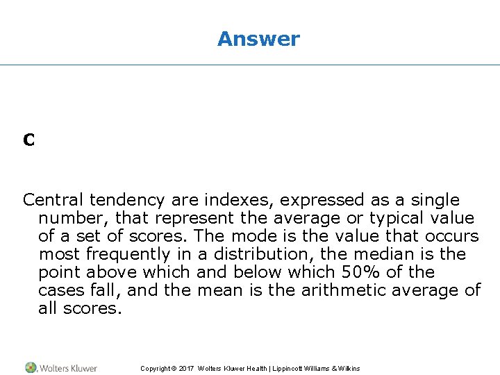 Answer C Central tendency are indexes, expressed as a single number, that represent the