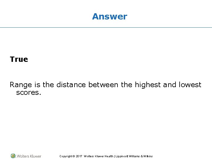 Answer True Range is the distance between the highest and lowest scores. Copyright ©