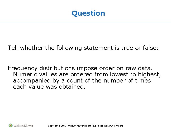 Question Tell whether the following statement is true or false: Frequency distributions impose order