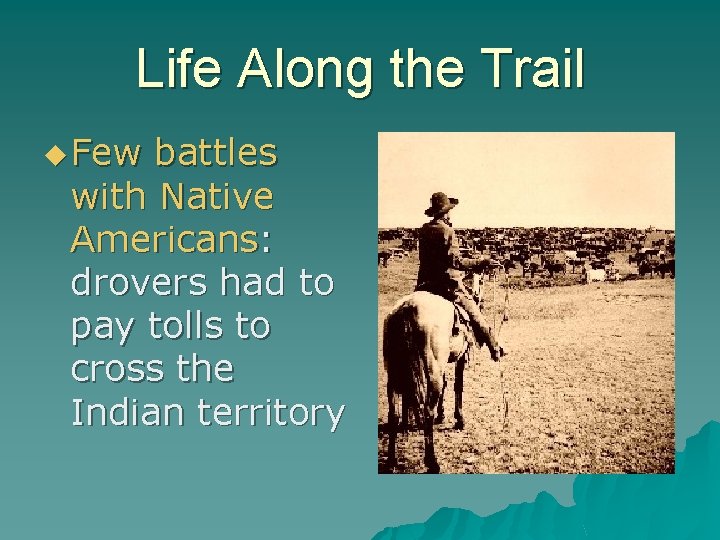Life Along the Trail u Few battles with Native Americans: drovers had to pay