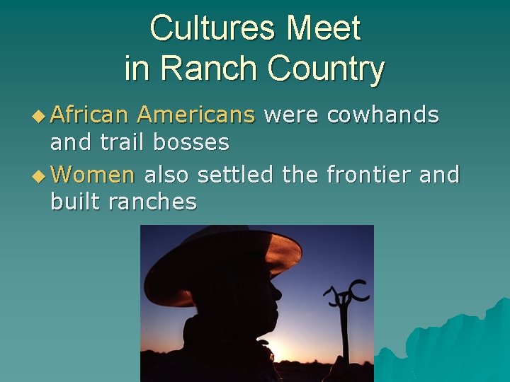 Cultures Meet in Ranch Country u African Americans were cowhands and trail bosses u
