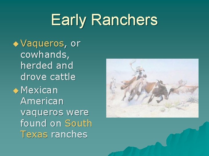 Early Ranchers u Vaqueros, or cowhands, herded and drove cattle u Mexican American vaqueros