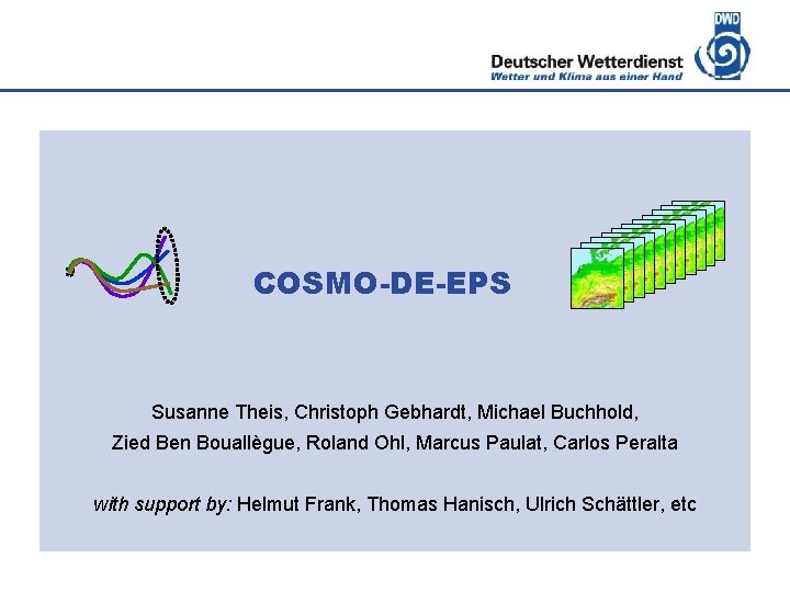 Deutscher Wetterdienst COSMO-DE-EPS Susanne Theis, Christoph Gebhardt, Michael Buchhold, Zied Ben Bouallègue, Roland Ohl,