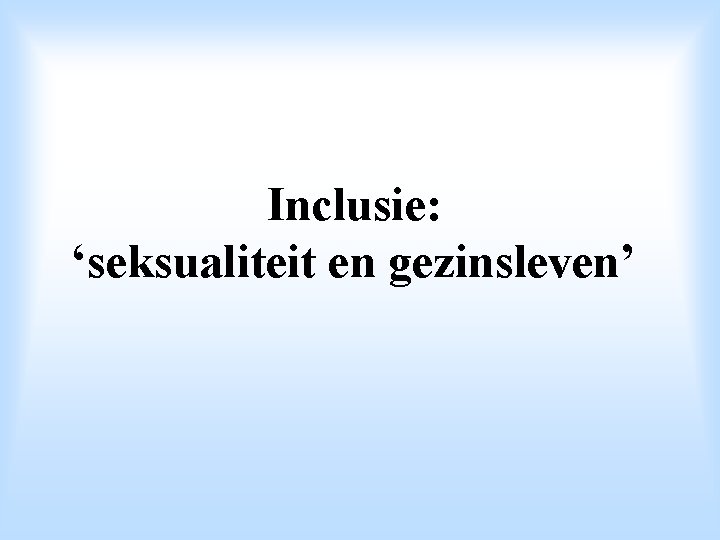 Inclusie: ‘seksualiteit en gezinsleven’ 