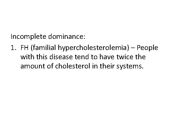 Incomplete dominance: 1. FH (familial hypercholesterolemia) – People with this disease tend to have