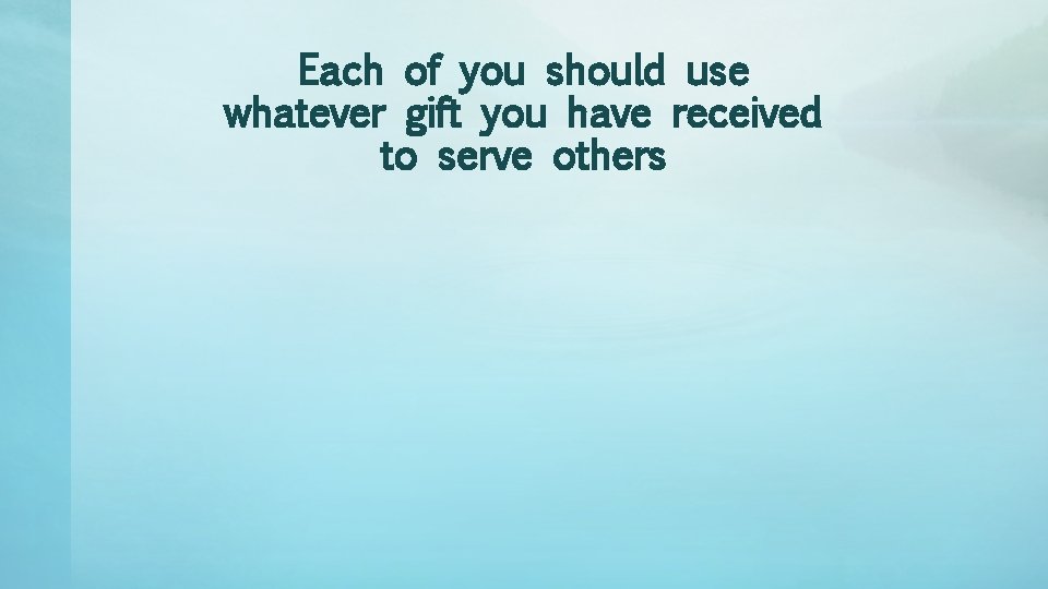 Each of you should use whatever gift you have received to serve others 