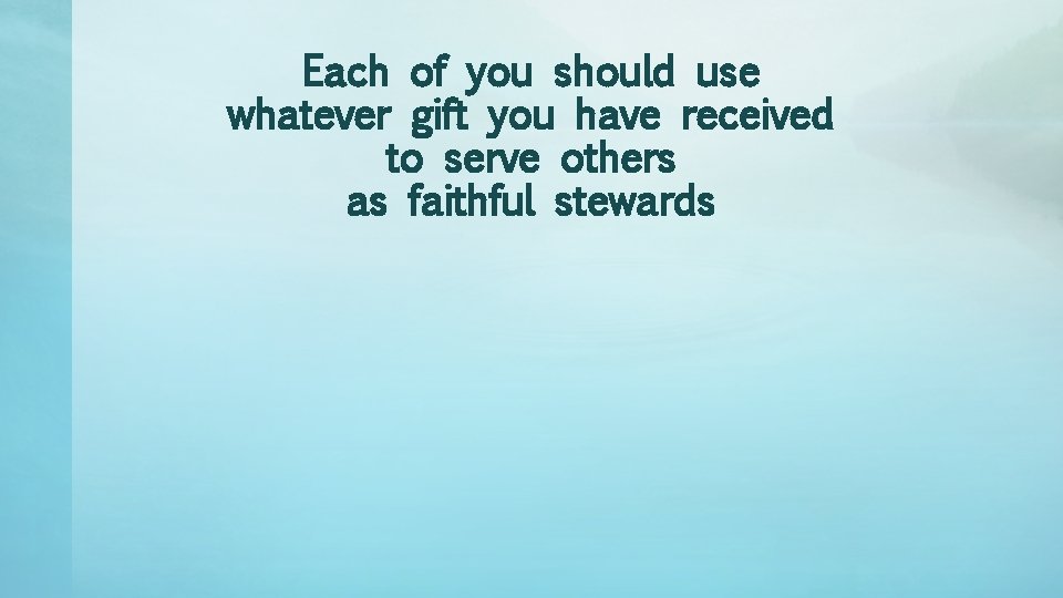 Each of you should use whatever gift you have received to serve others as
