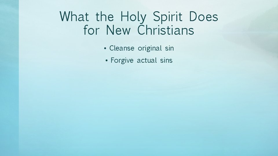 What the Holy Spirit Does for New Christians • Cleanse original sin • Forgive