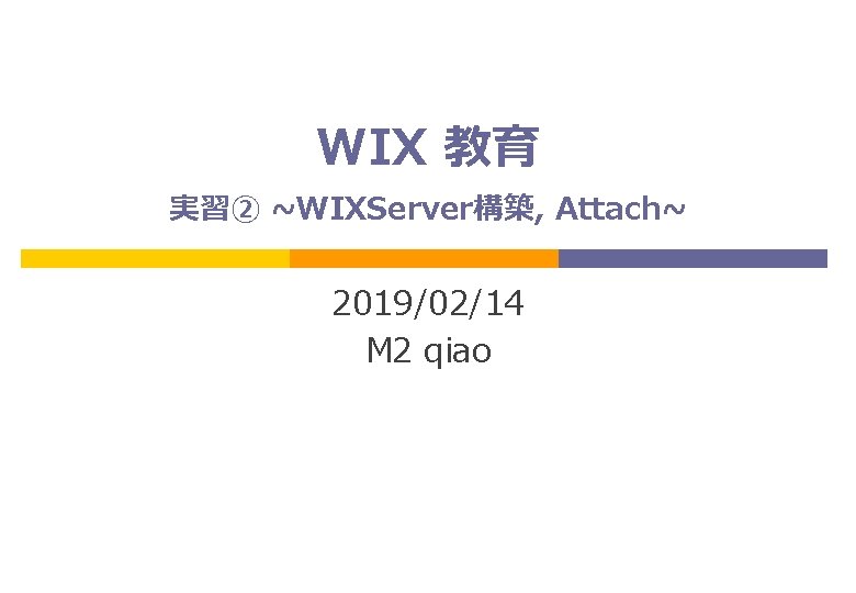 WIX 教育 実習② ~WIXServer構築, Attach~ 2019/02/14 M 2 qiao 