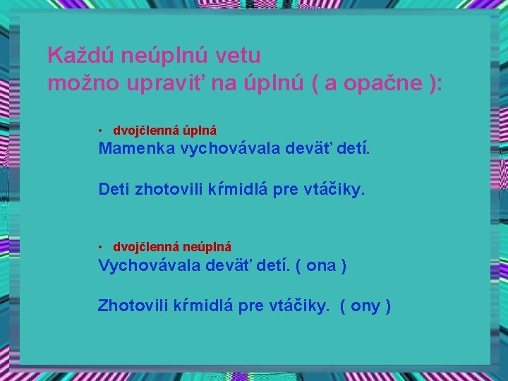 Každú neúplnú vetu možno upraviť na úplnú ( a opačne ): • dvojčlenná úplná