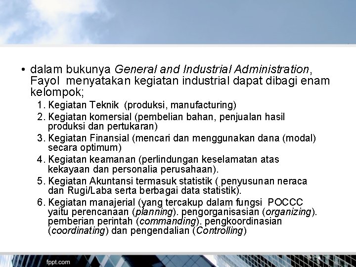 • dalam bukunya General and Industrial Administration, Fayol menyatakan kegiatan industrial dapat dibagi