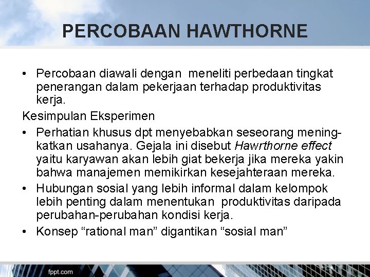 PERCOBAAN HAWTHORNE • Percobaan diawali dengan meneliti perbedaan tingkat penerangan dalam pekerjaan terhadap produktivitas