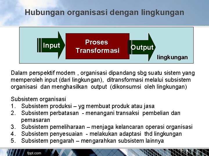 Hubungan organisasi dengan lingkungan Input Proses Transformasi Output lingkungan Dalam perspektif modern , organisasi