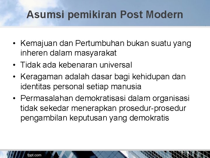 Asumsi pemikiran Post Modern • Kemajuan dan Pertumbuhan bukan suatu yang inheren dalam masyarakat