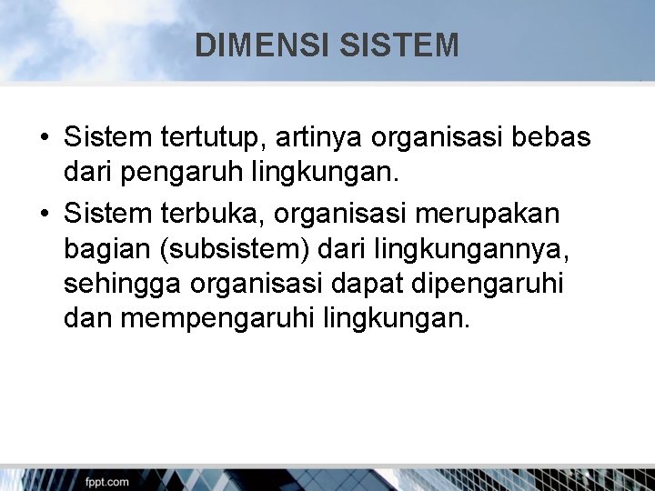 DIMENSI SISTEM • Sistem tertutup, artinya organisasi bebas dari pengaruh lingkungan. • Sistem terbuka,
