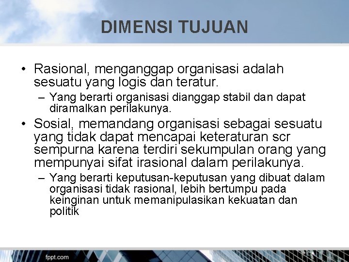 DIMENSI TUJUAN • Rasional, menganggap organisasi adalah sesuatu yang logis dan teratur. – Yang