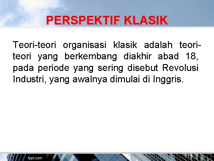 PERSPEKTIF KLASIK Teori-teori organisasi klasik adalah teori yang berkembang diakhir abad 18, pada periode