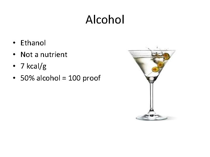 Alcohol • • Ethanol Not a nutrient 7 kcal/g 50% alcohol = 100 proof