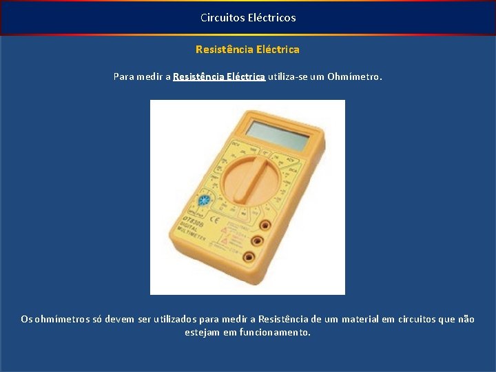 Circuitos Eléctricos Resistência Eléctrica Para medir a Resistência Eléctrica utiliza-se um Ohmímetro. Os ohmímetros