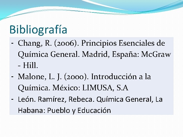 Bibliografía - Chang, R. (2006). Principios Esenciales de Química General. Madrid, España: Mc. Graw