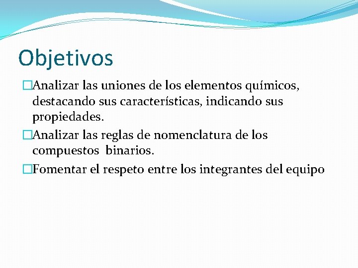Objetivos �Analizar las uniones de los elementos químicos, destacando sus características, indicando sus propiedades. Objetivos �Analizar las uniones de los elementos químicos, destacando sus características, indicando sus propiedades.