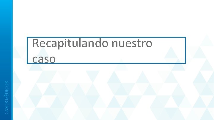CASOS MÉDICOS Recapitulando nuestro caso 