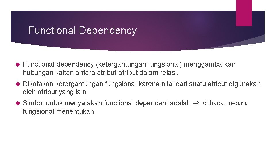 Functional Dependency Functional dependency (ketergantungan fungsional) menggambarkan hubungan kaitan antara atribut-atribut dalam relasi. Dikatakan