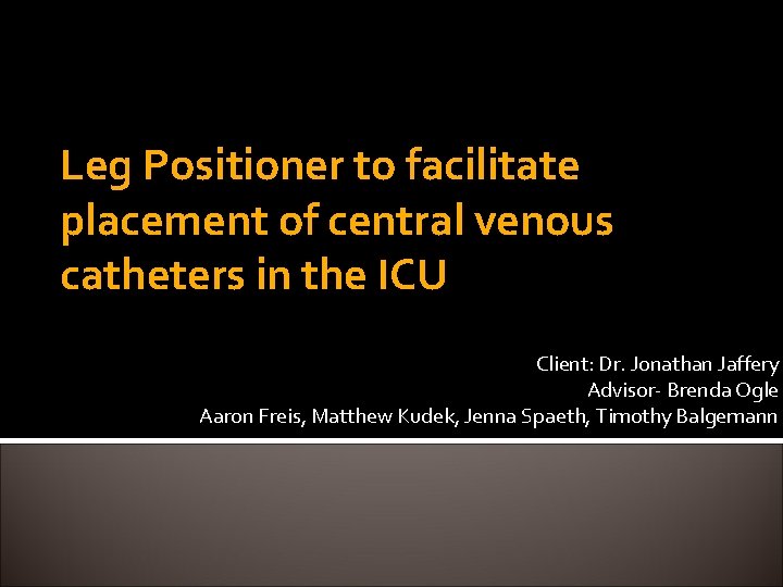 Leg Positioner to facilitate placement of central venous catheters in the ICU Client: Dr.