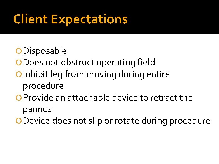 Client Expectations Disposable Does not obstruct operating field Inhibit leg from moving during entire