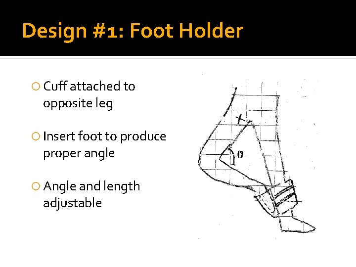 Design #1: Foot Holder Cuff attached to opposite leg Insert foot to produce proper