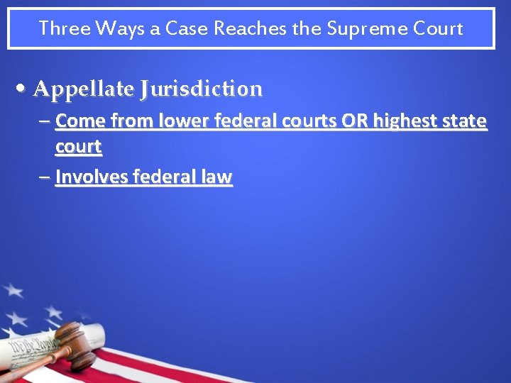 Three Ways a Case Reaches the Supreme Court • Appellate Jurisdiction – Come from