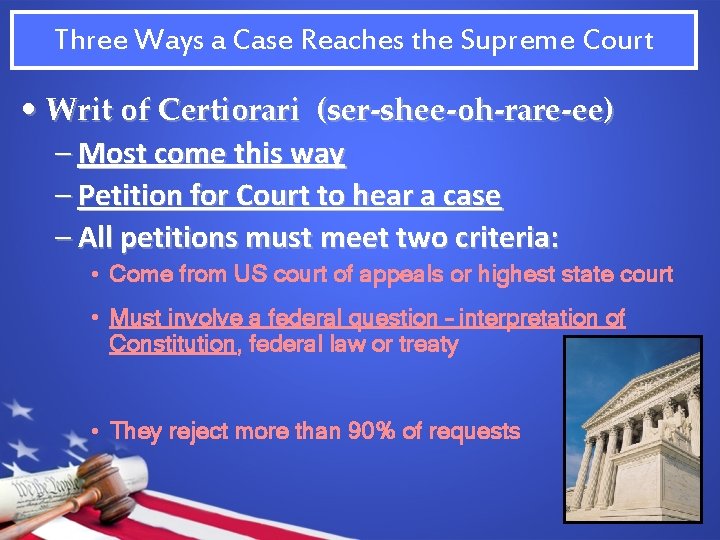 Three Ways a Case Reaches the Supreme Court • Writ of Certiorari (ser-shee-oh-rare-ee) –