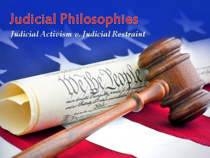 Judicial Philosophies Judicial Activism v. Judicial Restraint 