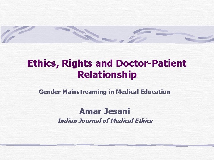 Ethics, Rights and Doctor-Patient Relationship Gender Mainstreaming in Medical Education Amar Jesani Indian Journal