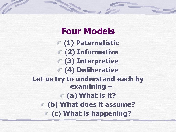 Four Models (1) Paternalistic (2) Informative (3) Interpretive (4) Deliberative Let us try to