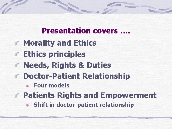 Presentation covers …. Morality and Ethics principles Needs, Rights & Duties Doctor-Patient Relationship Four