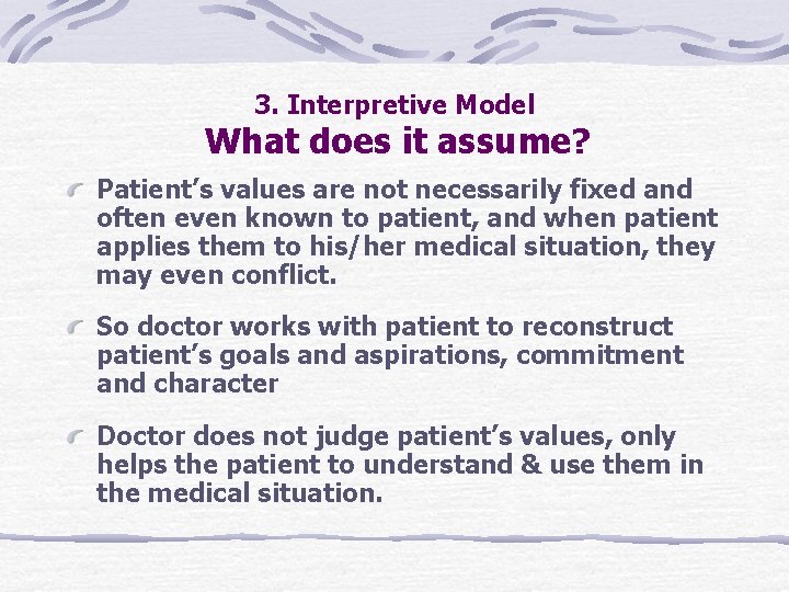 3. Interpretive Model What does it assume? Patient’s values are not necessarily fixed and