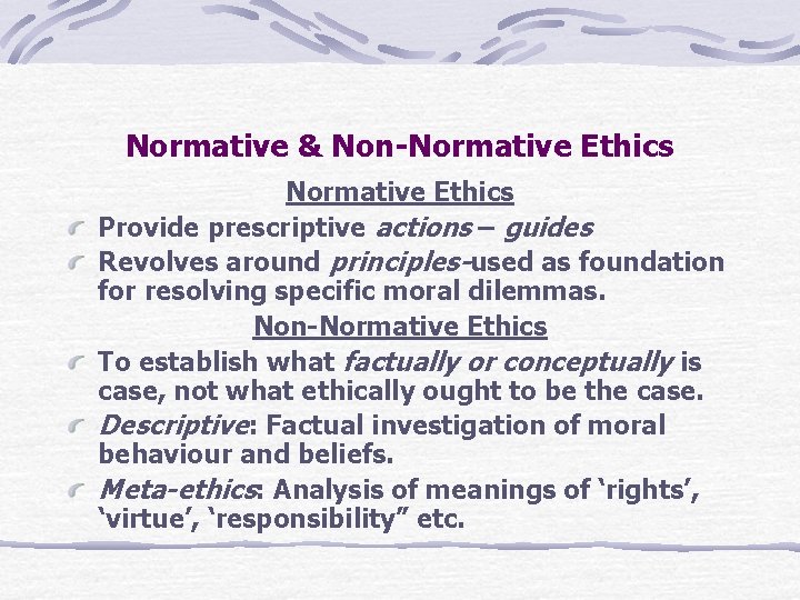 Normative & Non-Normative Ethics Provide prescriptive actions – guides Revolves around principles-used as foundation