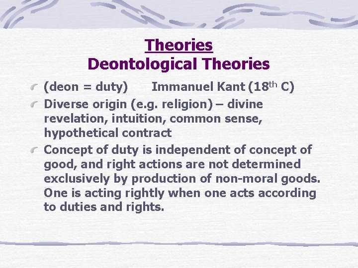 Theories Deontological Theories (deon = duty) Immanuel Kant (18 th C) Diverse origin (e.