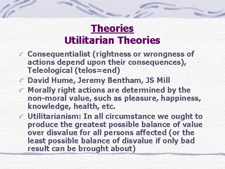 Theories Utilitarian Theories Consequentialist (rightness or wrongness of actions depend upon their consequences), Teleological