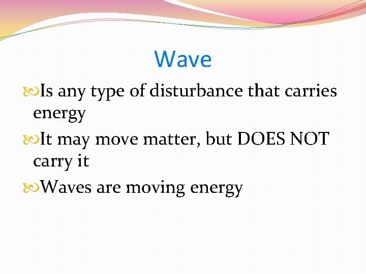 Wave Is any type of disturbance that carries energy It may move matter, but